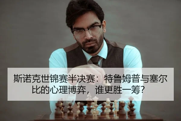 斯诺克世锦赛半决赛：特鲁姆普与塞尔比的心理博弈，谁更胜一筹？